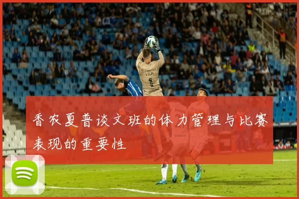 香农夏普谈文班的体力管理与比赛表现的重要性