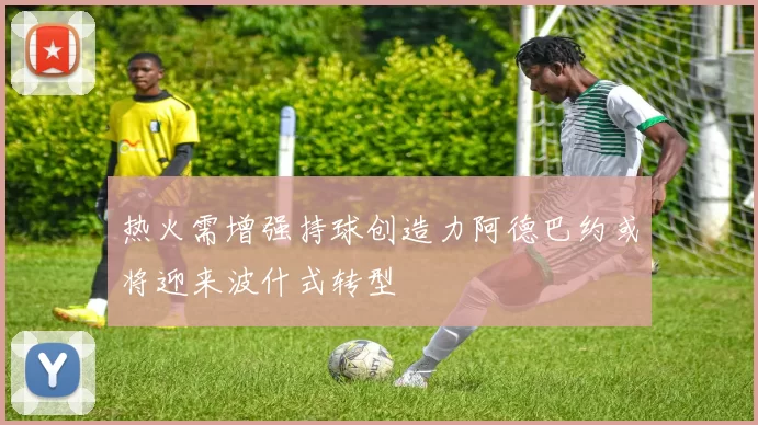 热火需增强持球创造力阿德巴约或将迎来波什式转型